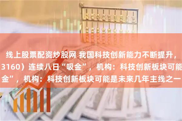 线上股票配资炒股网 我国科技创新能力不断提升，港股科技30ETF（513160）连续八日“吸金”，机构：科技创新板块可能是未来几年主线之一