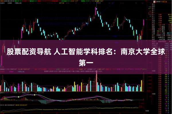 股票配资导航 人工智能学科排名：南京大学全球第一